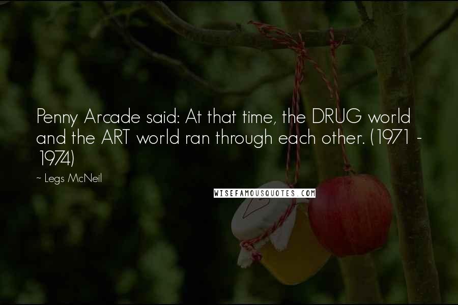 Legs McNeil Quotes: Penny Arcade said: At that time, the DRUG world and the ART world ran through each other. (1971 - 1974)