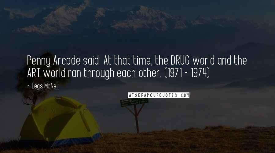 Legs McNeil Quotes: Penny Arcade said: At that time, the DRUG world and the ART world ran through each other. (1971 - 1974)