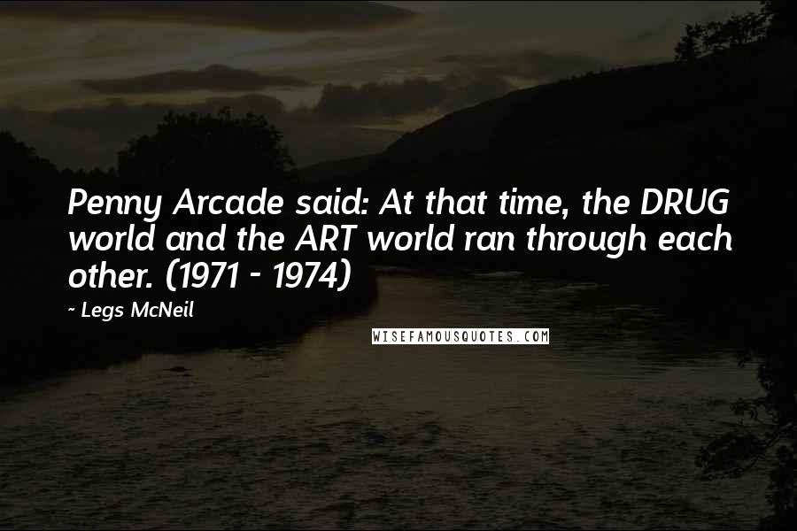 Legs McNeil Quotes: Penny Arcade said: At that time, the DRUG world and the ART world ran through each other. (1971 - 1974)