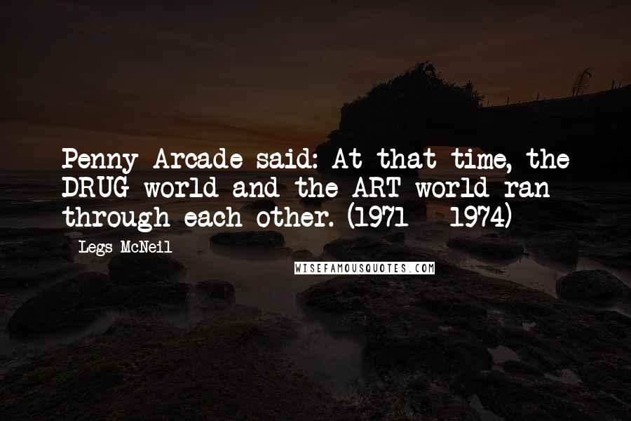 Legs McNeil Quotes: Penny Arcade said: At that time, the DRUG world and the ART world ran through each other. (1971 - 1974)