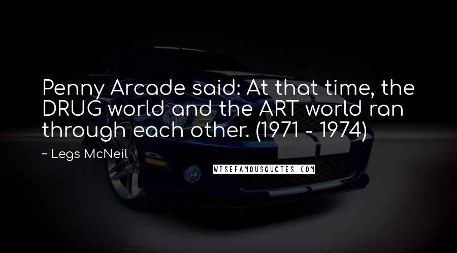 Legs McNeil Quotes: Penny Arcade said: At that time, the DRUG world and the ART world ran through each other. (1971 - 1974)