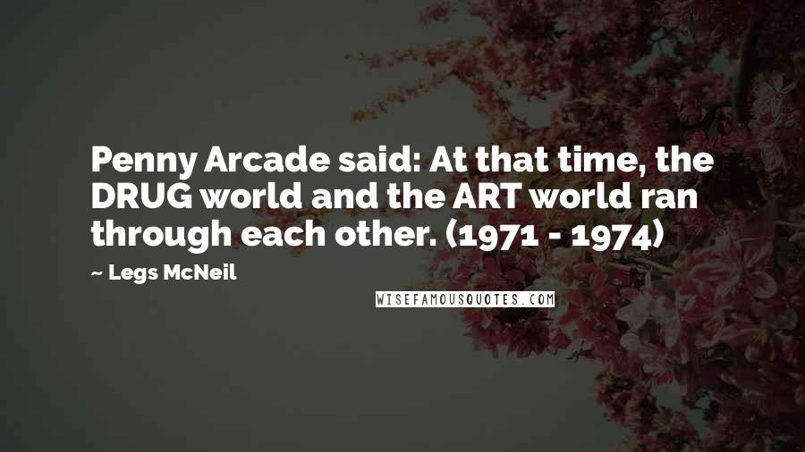 Legs McNeil Quotes: Penny Arcade said: At that time, the DRUG world and the ART world ran through each other. (1971 - 1974)