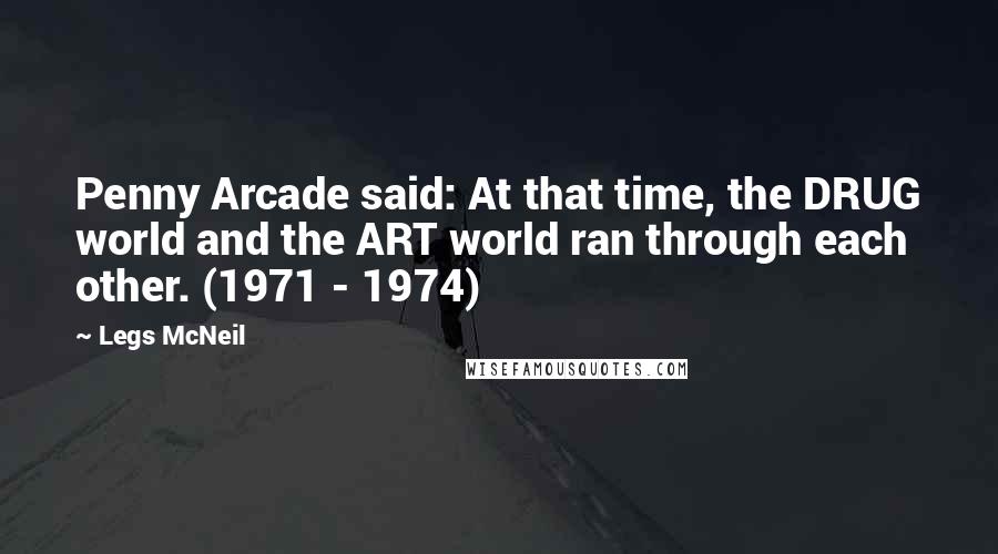 Legs McNeil Quotes: Penny Arcade said: At that time, the DRUG world and the ART world ran through each other. (1971 - 1974)