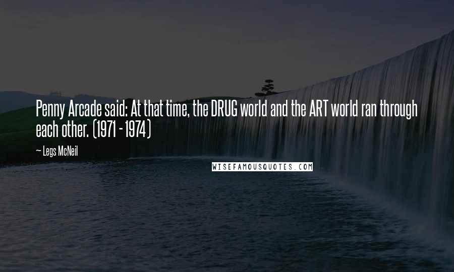 Legs McNeil Quotes: Penny Arcade said: At that time, the DRUG world and the ART world ran through each other. (1971 - 1974)