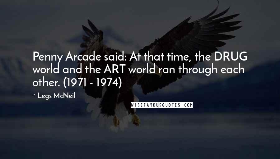 Legs McNeil Quotes: Penny Arcade said: At that time, the DRUG world and the ART world ran through each other. (1971 - 1974)