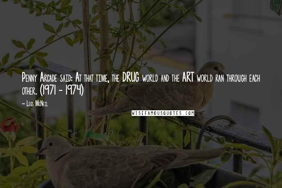 Legs McNeil Quotes: Penny Arcade said: At that time, the DRUG world and the ART world ran through each other. (1971 - 1974)