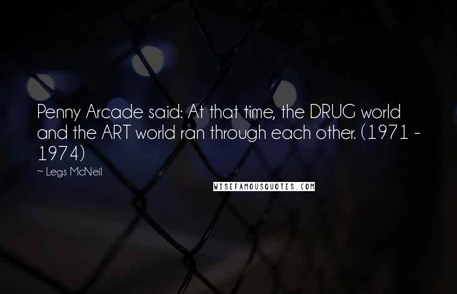 Legs McNeil Quotes: Penny Arcade said: At that time, the DRUG world and the ART world ran through each other. (1971 - 1974)