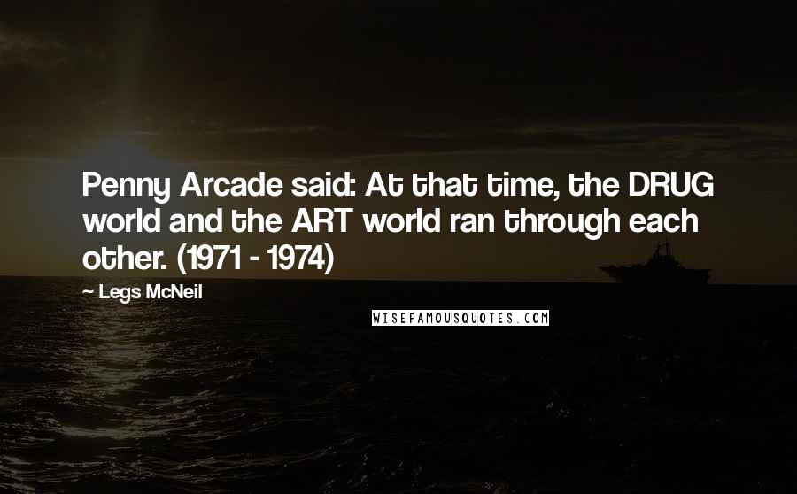 Legs McNeil Quotes: Penny Arcade said: At that time, the DRUG world and the ART world ran through each other. (1971 - 1974)