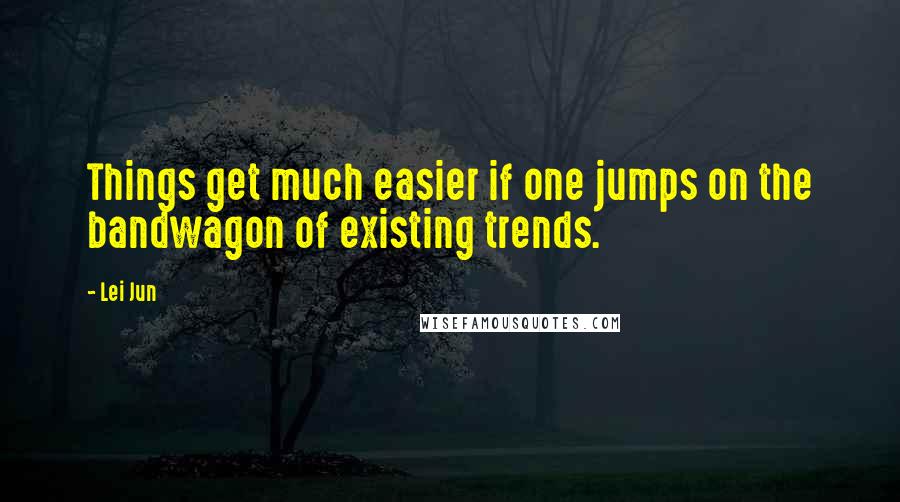 Lei Jun Quotes: Things get much easier if one jumps on the bandwagon of existing trends.