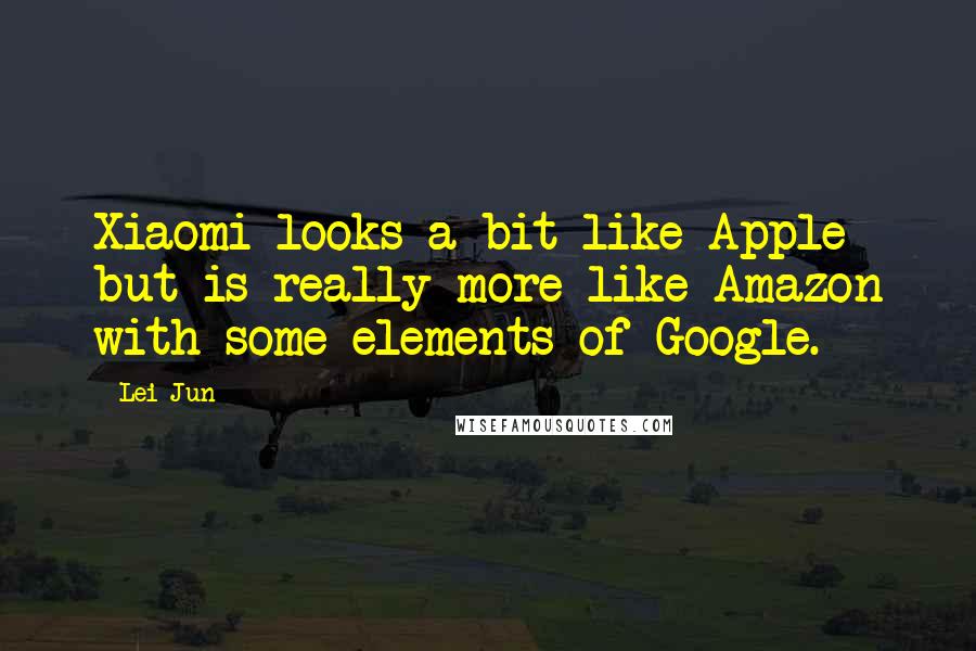 Lei Jun Quotes: Xiaomi looks a bit like Apple but is really more like Amazon with some elements of Google.