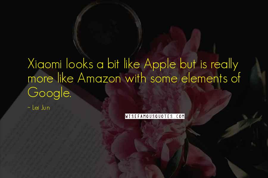 Lei Jun Quotes: Xiaomi looks a bit like Apple but is really more like Amazon with some elements of Google.