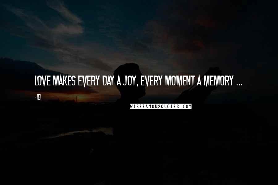 Lei Quotes: Love makes every day a joy, every moment a memory ...