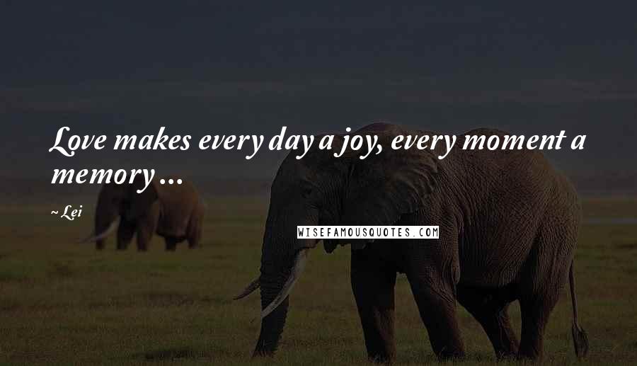 Lei Quotes: Love makes every day a joy, every moment a memory ...