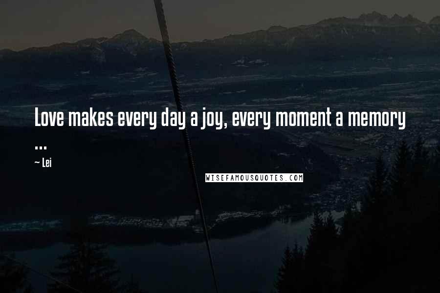 Lei Quotes: Love makes every day a joy, every moment a memory ...