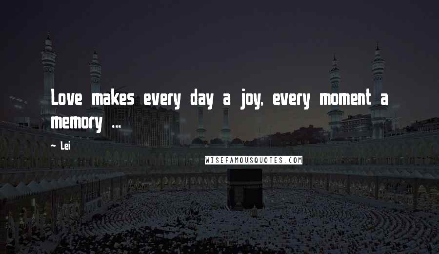 Lei Quotes: Love makes every day a joy, every moment a memory ...