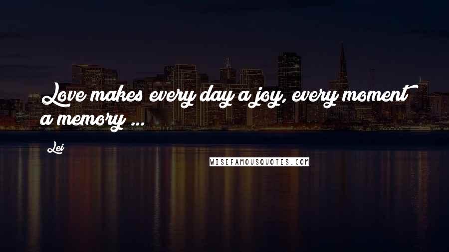 Lei Quotes: Love makes every day a joy, every moment a memory ...