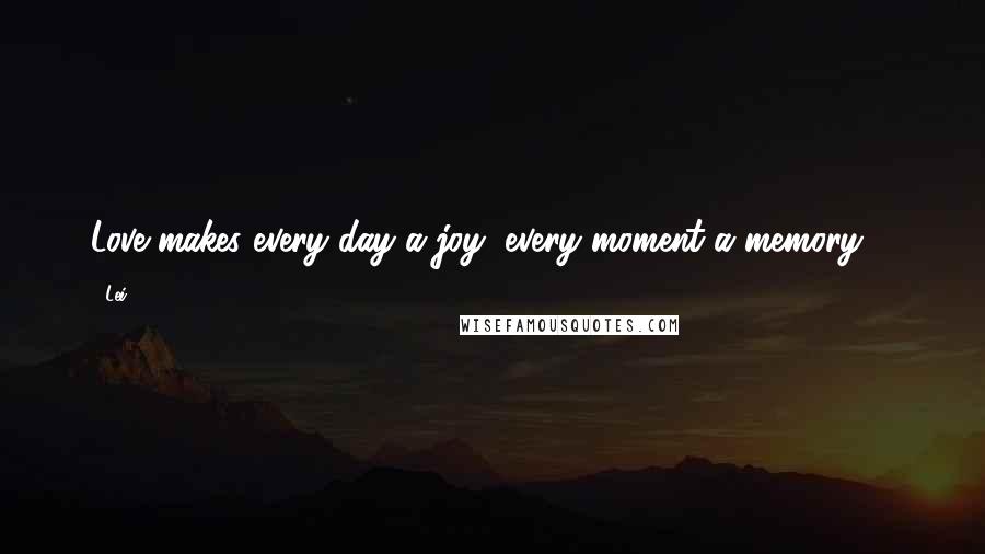 Lei Quotes: Love makes every day a joy, every moment a memory ...