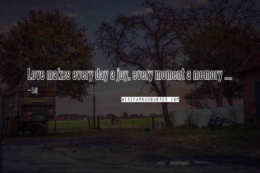 Lei Quotes: Love makes every day a joy, every moment a memory ...