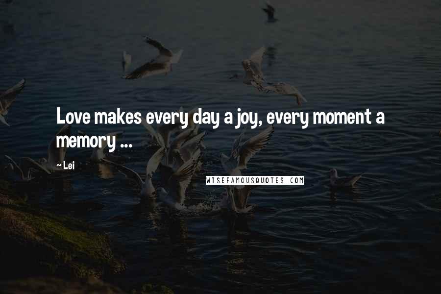 Lei Quotes: Love makes every day a joy, every moment a memory ...