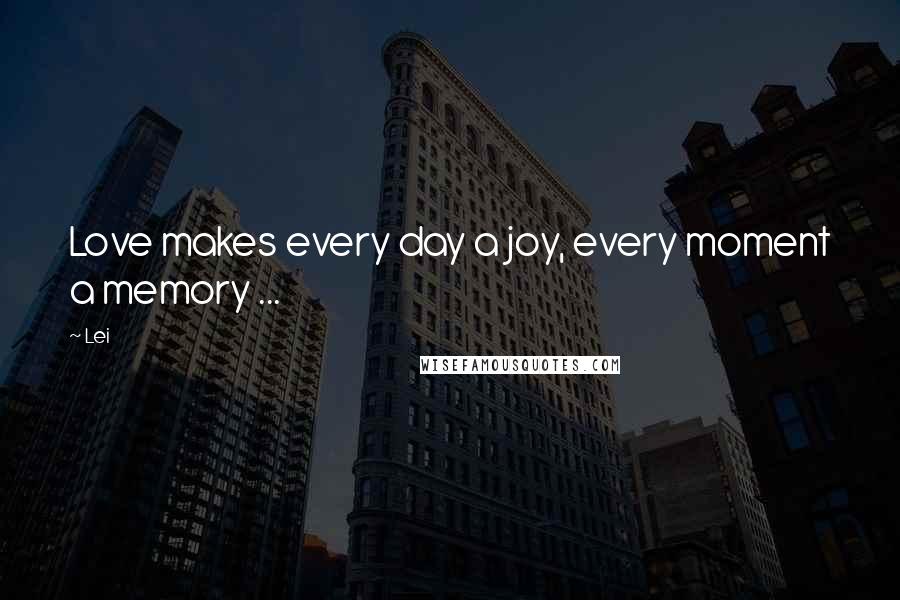 Lei Quotes: Love makes every day a joy, every moment a memory ...