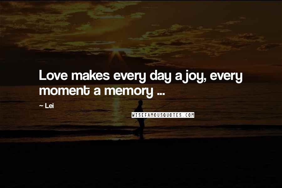 Lei Quotes: Love makes every day a joy, every moment a memory ...