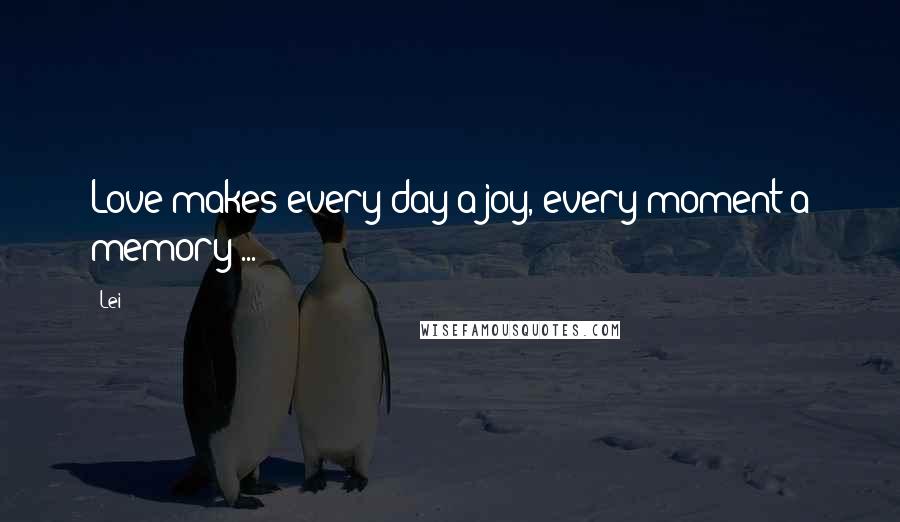 Lei Quotes: Love makes every day a joy, every moment a memory ...