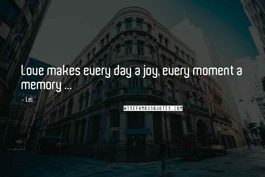 Lei Quotes: Love makes every day a joy, every moment a memory ...