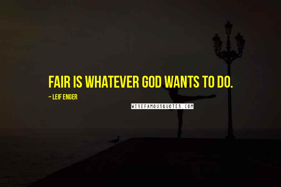 Leif Enger Quotes: Fair is whatever God wants to do.