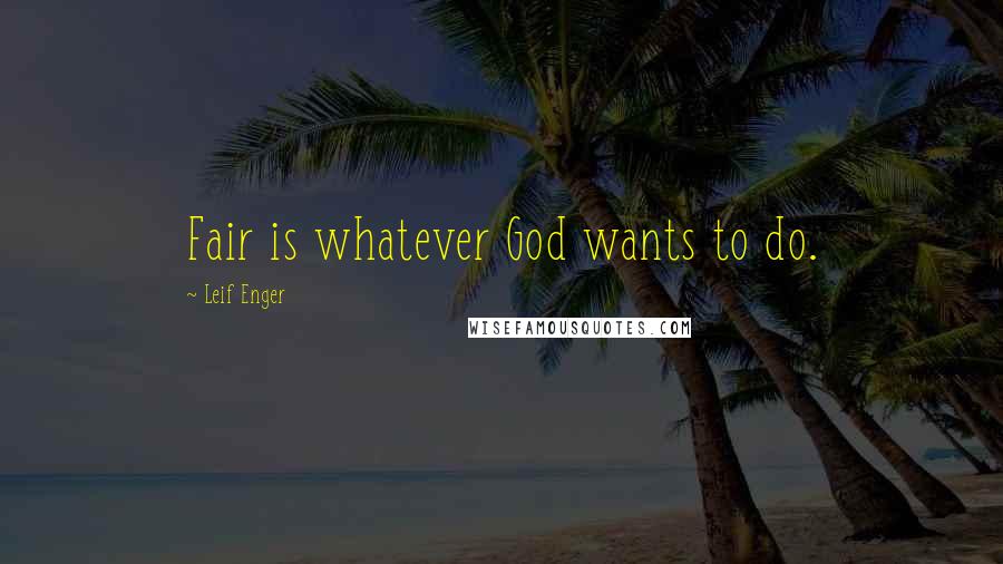 Leif Enger Quotes: Fair is whatever God wants to do.