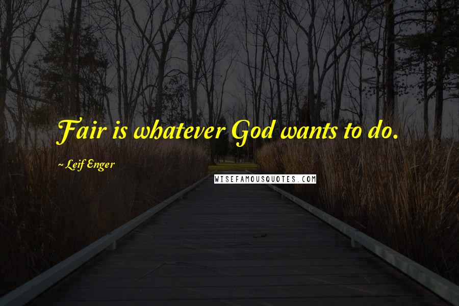 Leif Enger Quotes: Fair is whatever God wants to do.