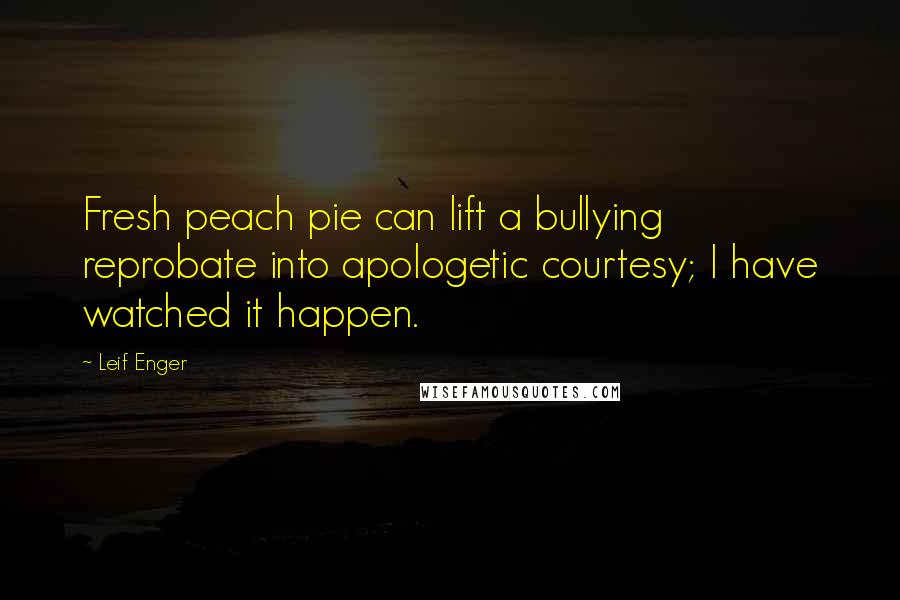Leif Enger Quotes: Fresh peach pie can lift a bullying reprobate into apologetic courtesy; I have watched it happen.