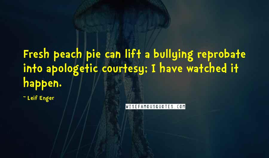 Leif Enger Quotes: Fresh peach pie can lift a bullying reprobate into apologetic courtesy; I have watched it happen.