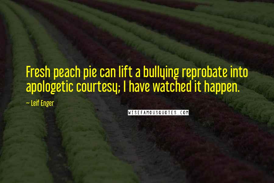 Leif Enger Quotes: Fresh peach pie can lift a bullying reprobate into apologetic courtesy; I have watched it happen.