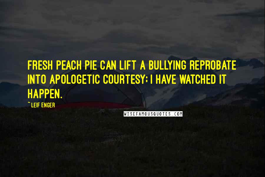 Leif Enger Quotes: Fresh peach pie can lift a bullying reprobate into apologetic courtesy; I have watched it happen.