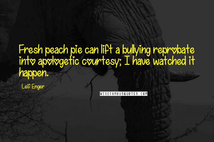 Leif Enger Quotes: Fresh peach pie can lift a bullying reprobate into apologetic courtesy; I have watched it happen.