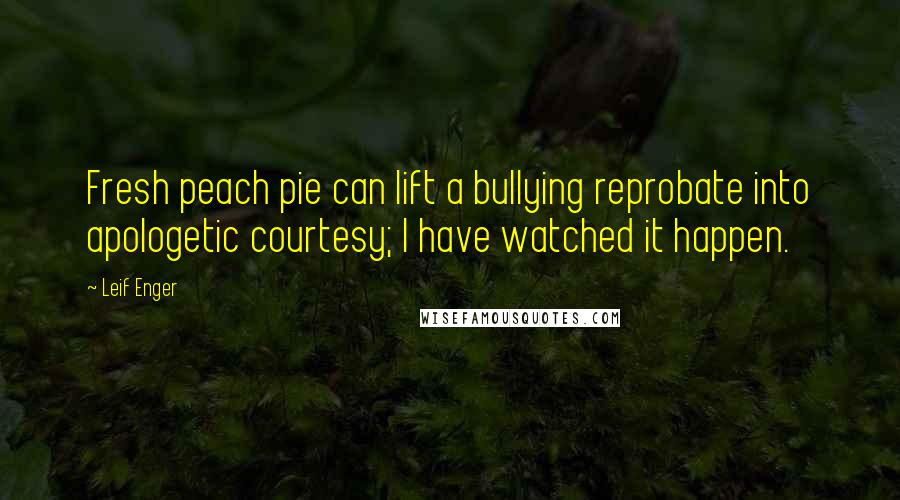 Leif Enger Quotes: Fresh peach pie can lift a bullying reprobate into apologetic courtesy; I have watched it happen.