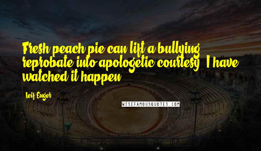 Leif Enger Quotes: Fresh peach pie can lift a bullying reprobate into apologetic courtesy; I have watched it happen.