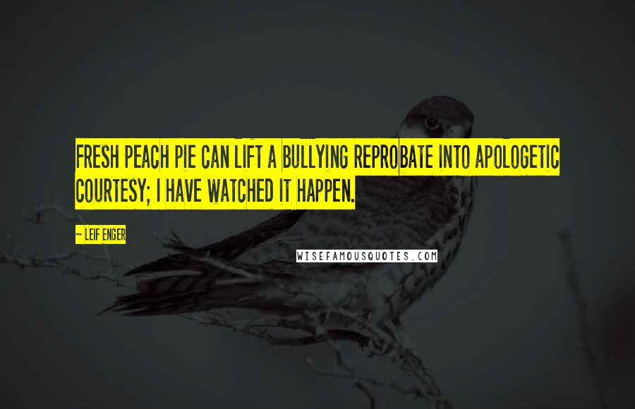 Leif Enger Quotes: Fresh peach pie can lift a bullying reprobate into apologetic courtesy; I have watched it happen.