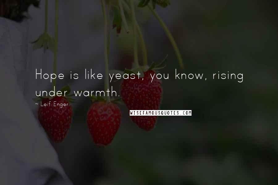 Leif Enger Quotes: Hope is like yeast, you know, rising under warmth.