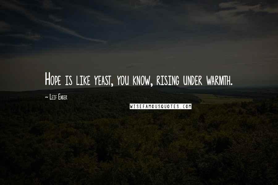 Leif Enger Quotes: Hope is like yeast, you know, rising under warmth.