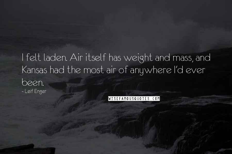 Leif Enger Quotes: I felt laden. Air itself has weight and mass, and Kansas had the most air of anywhere I'd ever been.
