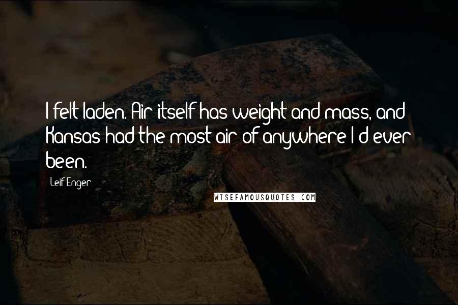 Leif Enger Quotes: I felt laden. Air itself has weight and mass, and Kansas had the most air of anywhere I'd ever been.