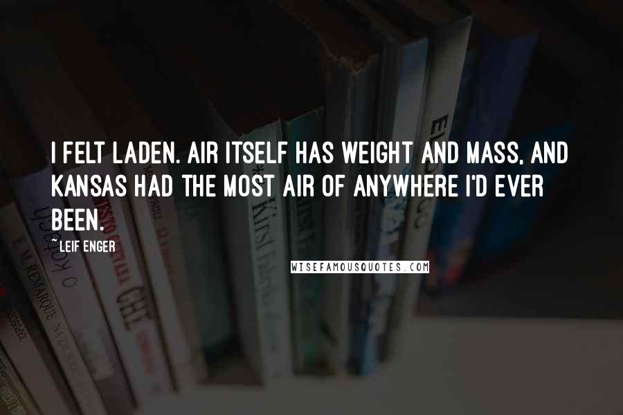 Leif Enger Quotes: I felt laden. Air itself has weight and mass, and Kansas had the most air of anywhere I'd ever been.