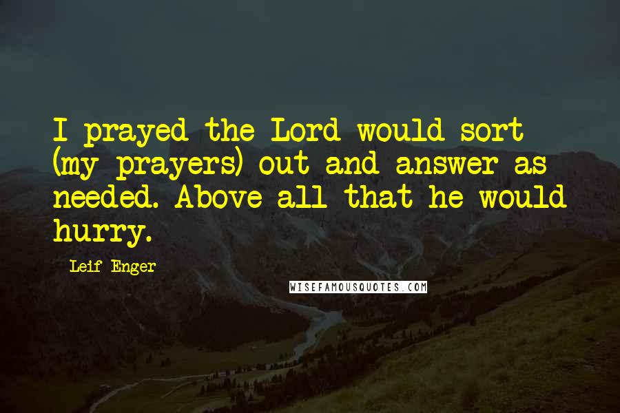 Leif Enger Quotes: I prayed the Lord would sort (my prayers) out and answer as needed. Above all that he would hurry.