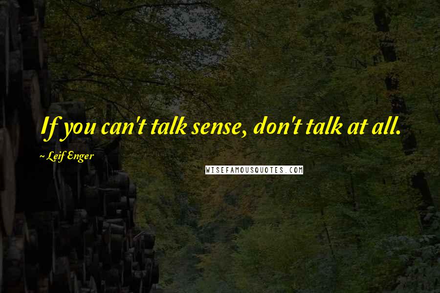 Leif Enger Quotes: If you can't talk sense, don't talk at all.