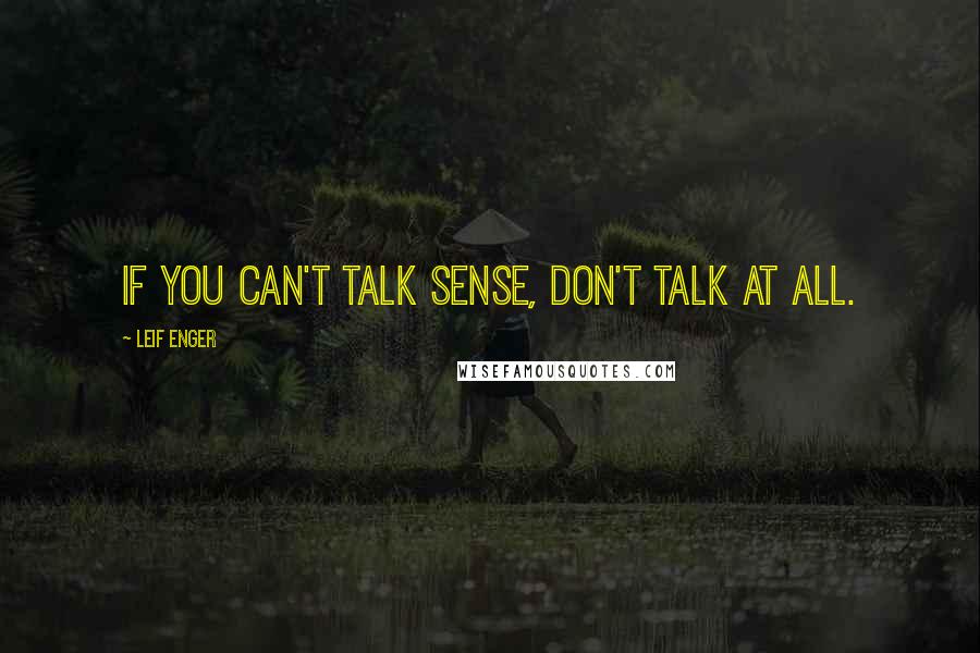 Leif Enger Quotes: If you can't talk sense, don't talk at all.