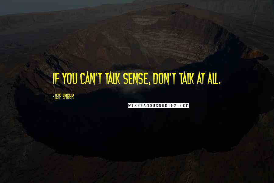 Leif Enger Quotes: If you can't talk sense, don't talk at all.