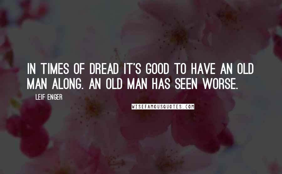 Leif Enger Quotes: In times of dread it's good to have an old man along. An old man has seen worse.
