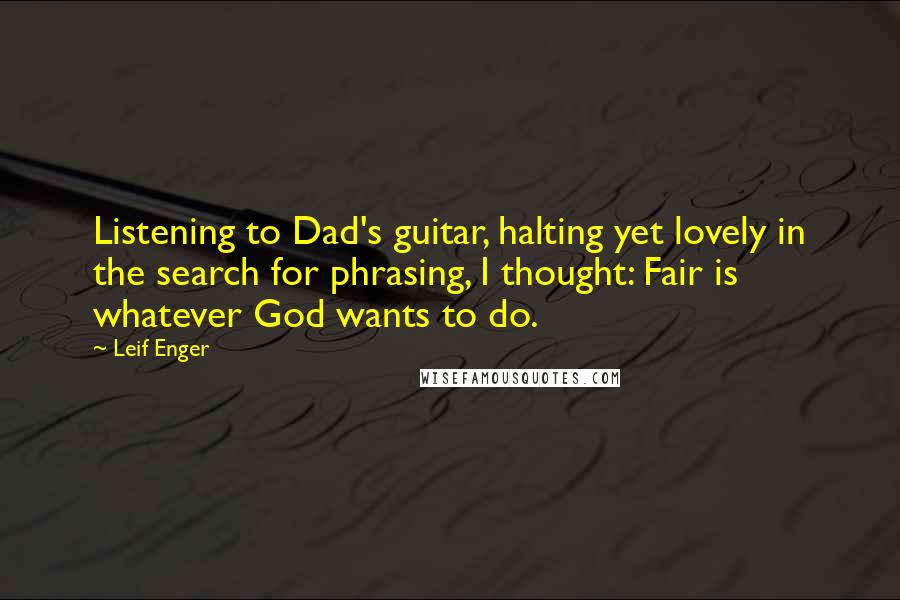Leif Enger Quotes: Listening to Dad's guitar, halting yet lovely in the search for phrasing, I thought: Fair is whatever God wants to do.