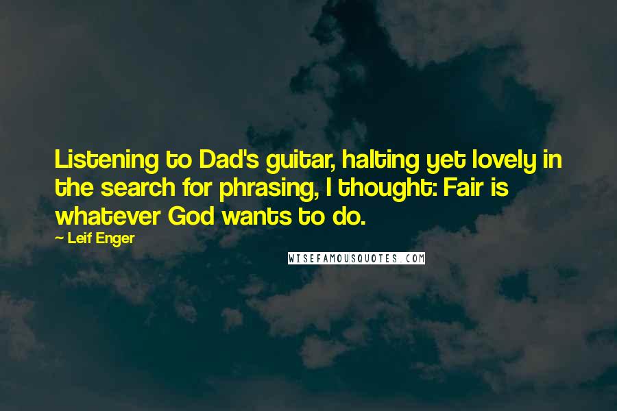 Leif Enger Quotes: Listening to Dad's guitar, halting yet lovely in the search for phrasing, I thought: Fair is whatever God wants to do.